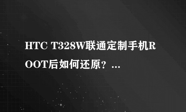 HTC T328W联通定制手机ROOT后如何还原？(刷入RUU总是显示错误140)求大神帮忙~~~~~~~~