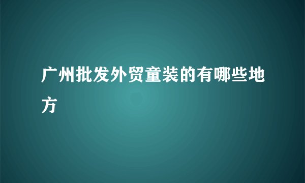 广州批发外贸童装的有哪些地方