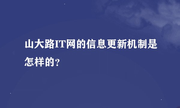 山大路IT网的信息更新机制是怎样的?