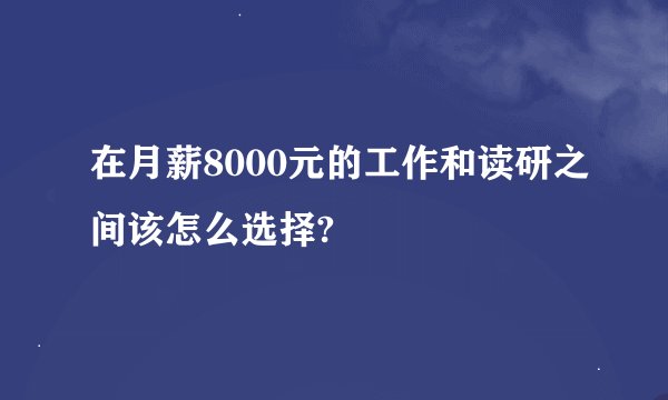 在月薪8000元的工作和读研之间该怎么选择?