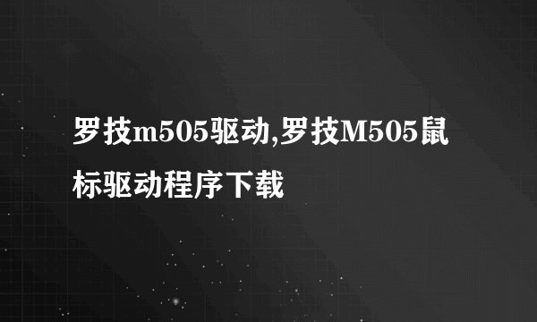 罗技m505驱动,罗技M505鼠标驱动程序下载