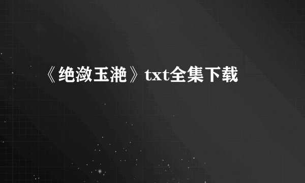 《绝潋玉滟》txt全集下载