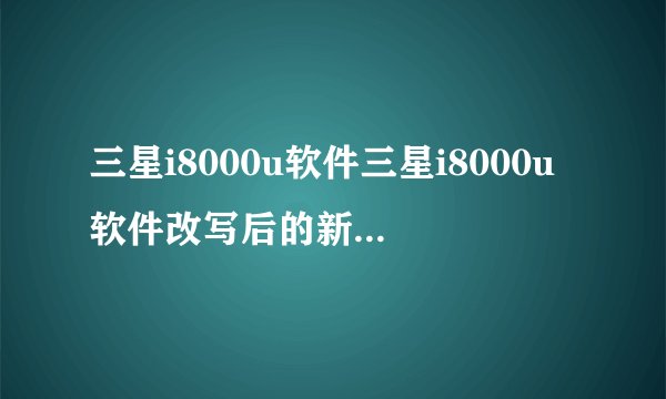 三星i8000u软件三星i8000u软件改写后的新标题全面升级的三星i8000u软件