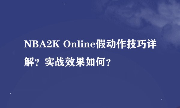 NBA2K Online假动作技巧详解？实战效果如何？