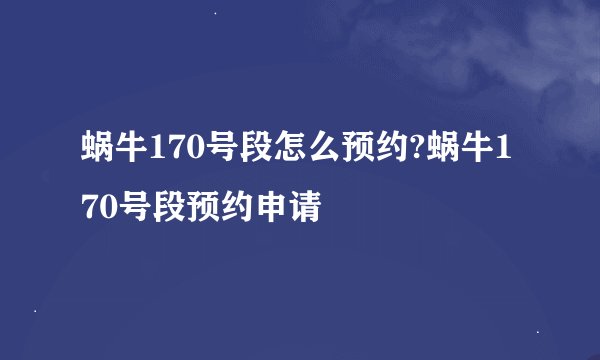 蜗牛170号段怎么预约?蜗牛170号段预约申请
