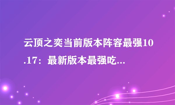 云顶之奕当前版本阵容最强10.17:最新版本最强吃鸡阵容推荐