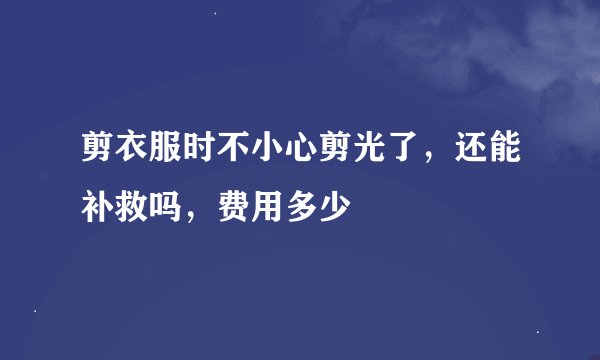 剪衣服时不小心剪光了，还能补救吗，费用多少