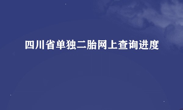 四川省单独二胎网上查询进度