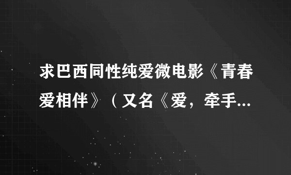 求巴西同性纯爱微电影《青春爱相伴》(又名《爱,牵手》)原班人马拍摄的电影名