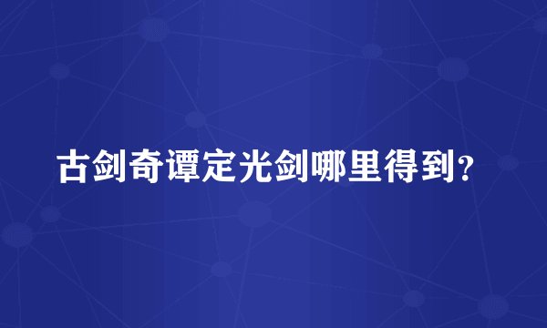 古剑奇谭定光剑哪里得到?