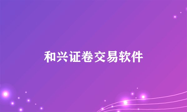 和兴证卷交易软件