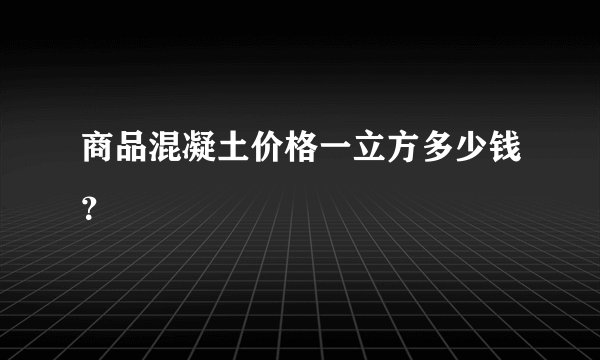 商品混凝土价格一立方多少钱？