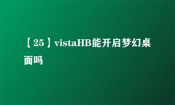 【25】vistaHB能开启梦幻桌面吗