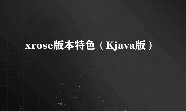 xrose版本特色（Kjava版）