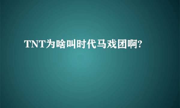 TNT为啥叫时代马戏团啊?