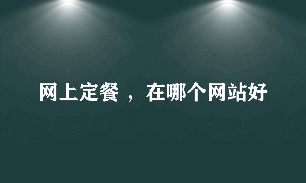 网上定餐 ，在哪个网站好