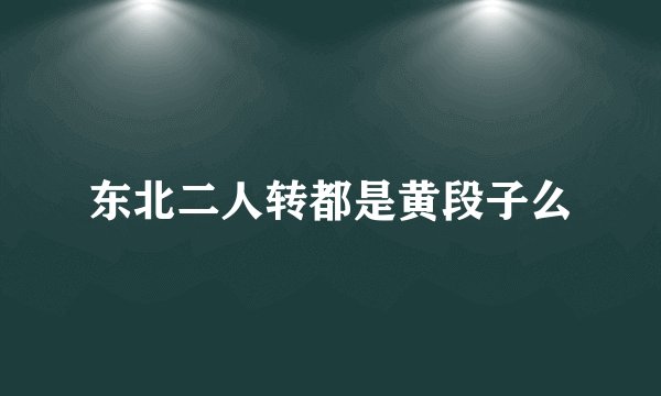 东北二人转都是黄段子么