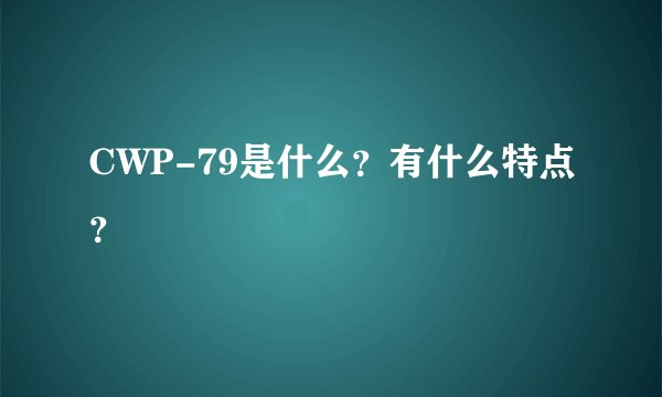 CWP-79是什么？有什么特点？