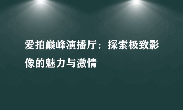 爱拍巅峰演播厅：探索极致影像的魅力与激情