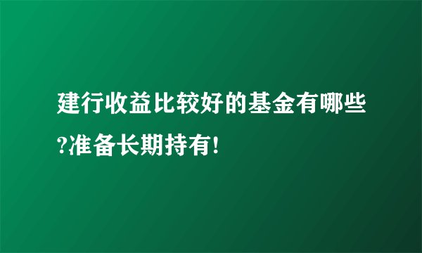 建行收益比较好的基金有哪些?准备长期持有!
