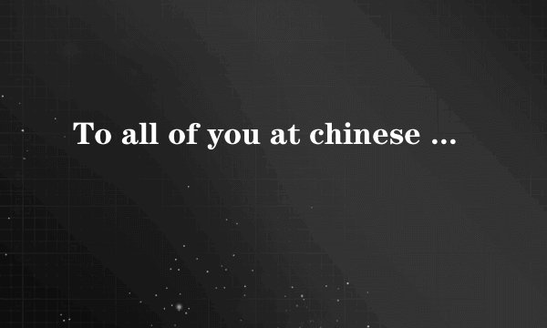 To all of you at chinese love links什么意思昂 ？要准确的