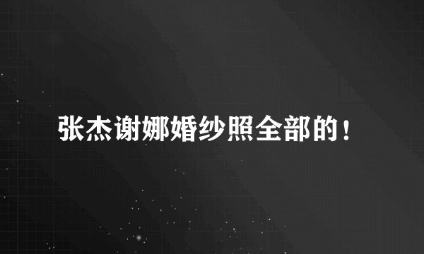 张杰谢娜婚纱照全部的！