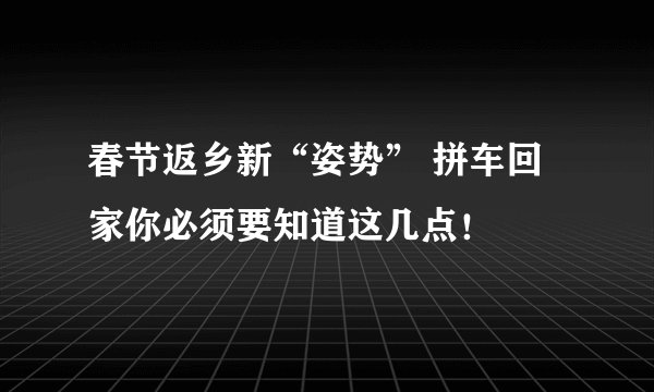 春节返乡新“姿势” 拼车回家你必须要知道这几点！