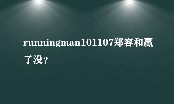 runningman101107郑容和赢了没？