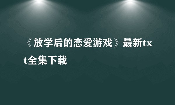 《放学后的恋爱游戏》最新txt全集下载