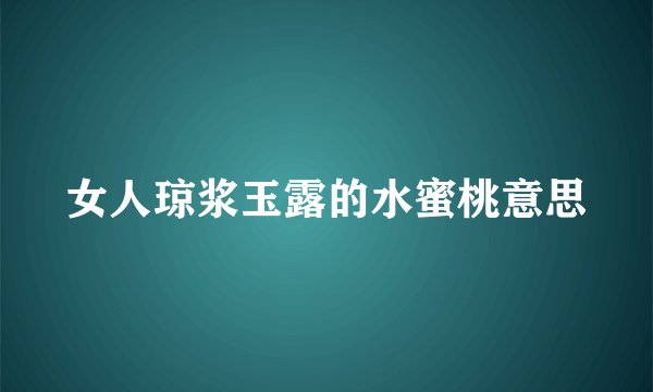 女人琼浆玉露的水蜜桃意思