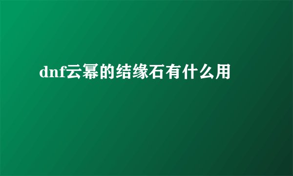 dnf云幂的结缘石有什么用