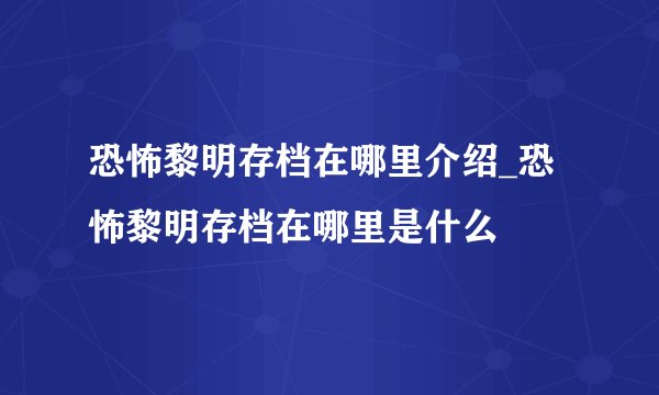 恐怖黎明存档在哪里介绍_恐怖黎明存档在哪里是什么