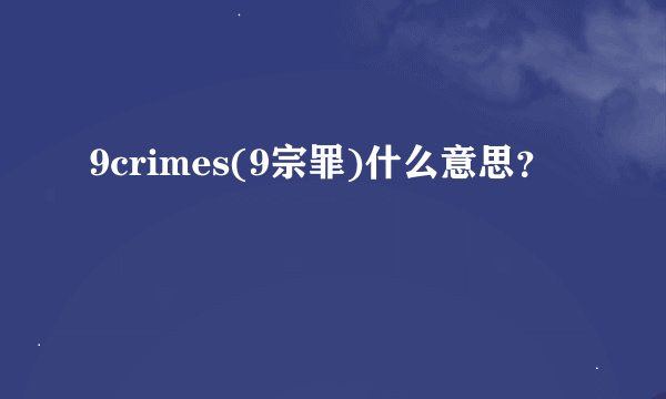 9crimes(9宗罪)什么意思？