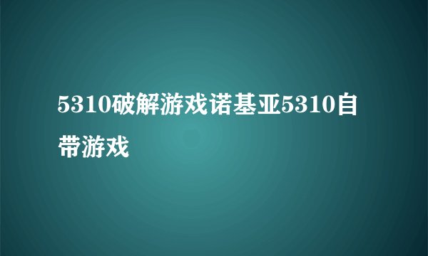 5310破解游戏诺基亚5310自带游戏
