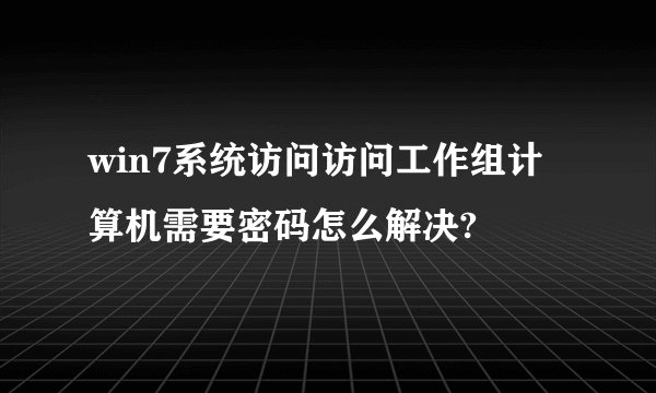 win7系统访问访问工作组计算机需要密码怎么解决?