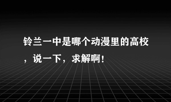 铃兰一中是哪个动漫里的高校,说一下,求解啊!