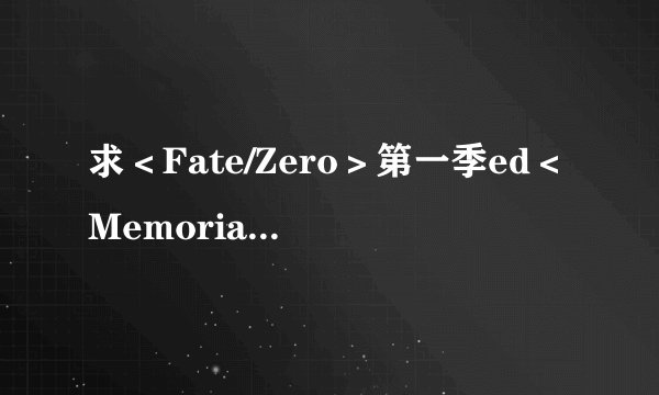 求＜Fate/Zero＞第一季ed＜Memoria＞完整版中文歌词！