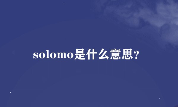 solomo是什么意思？