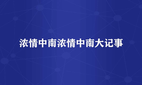 浓情中南浓情中南大记事
