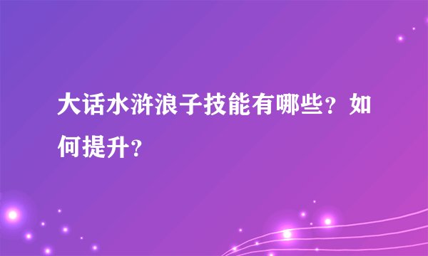 大话水浒浪子技能有哪些？如何提升？