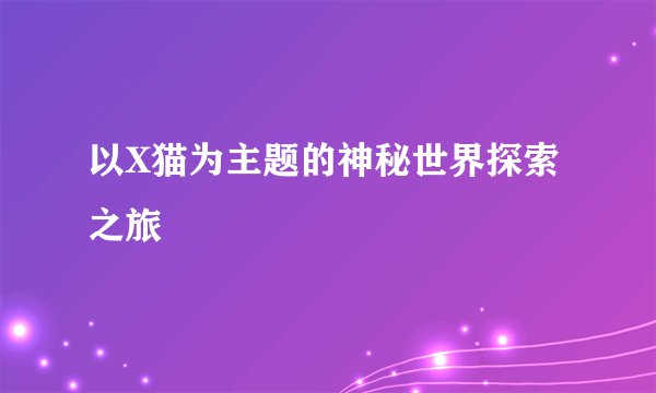 以X猫为主题的神秘世界探索之旅