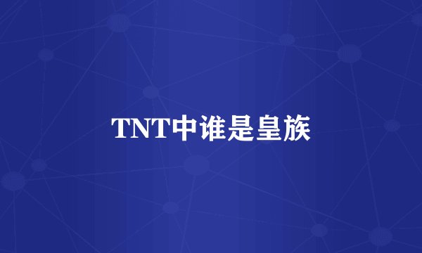 TNT中谁是皇族