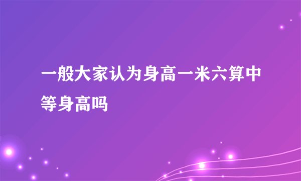 一般大家认为身高一米六算中等身高吗