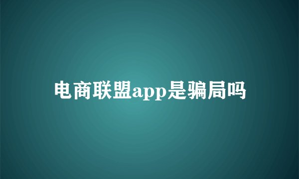 电商联盟app是骗局吗