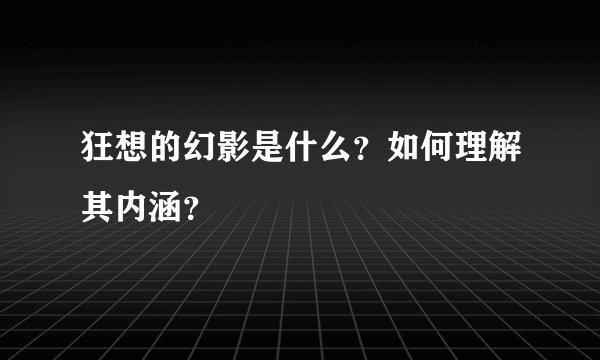狂想的幻影是什么？如何理解其内涵？