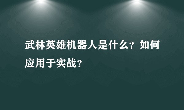 武林英雄机器人是什么？如何应用于实战？