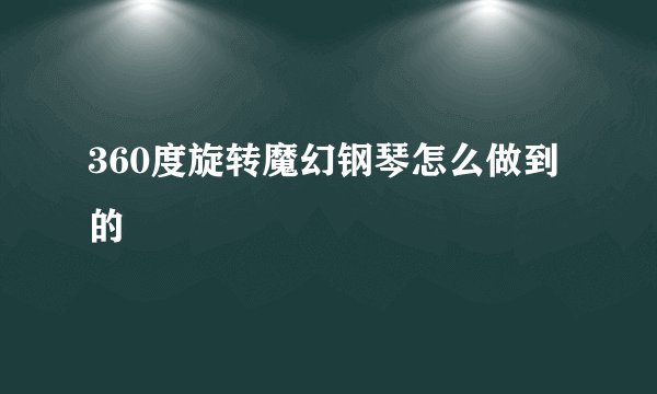 360度旋转魔幻钢琴怎么做到的