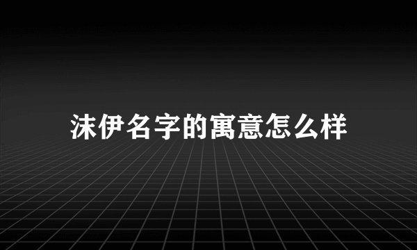 沫伊名字的寓意怎么样