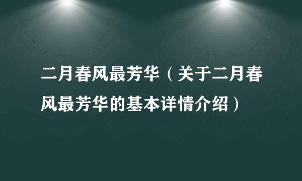 二月春风最芳华(关于二月春风最芳华的基本详情介绍)