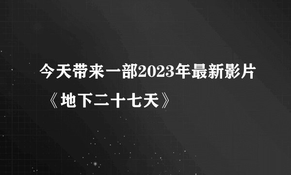 今天带来一部2023年最新影片 《地下二十七天》